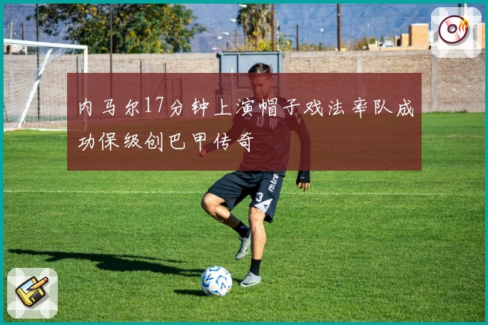 内马尔17分钟上演帽子戏法率队成功保级创巴甲传奇