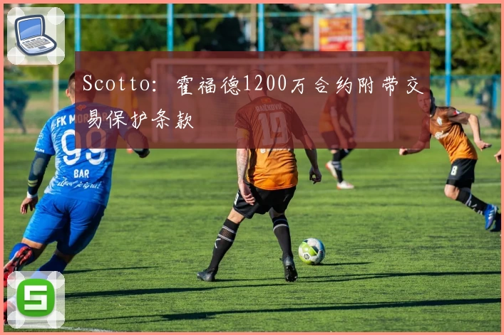 Scotto：霍福德1200万合约附带交易保护条款