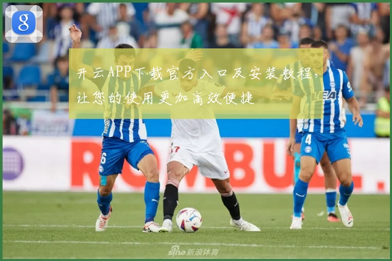 开云APP下载官方入口及安装教程，让您的使用更加高效便捷