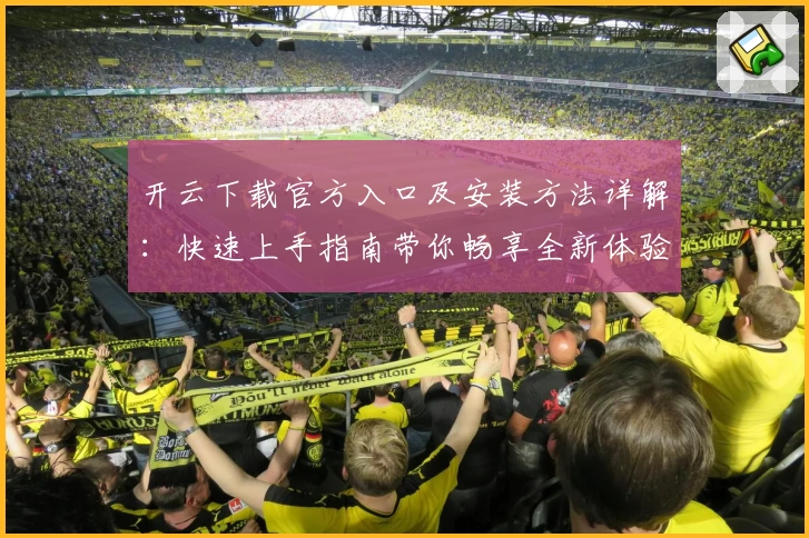 开云下载官方入口及安装方法详解：快速上手指南带你畅享全新体验