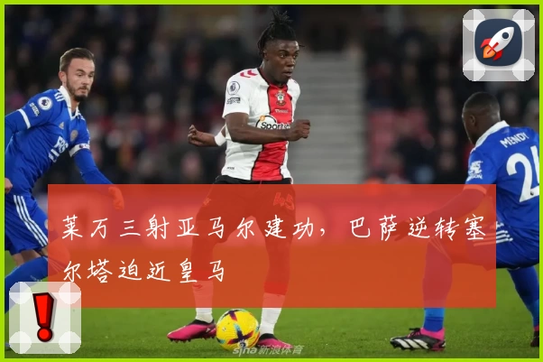 莱万三射亚马尔建功，巴萨逆转塞尔塔迫近皇马