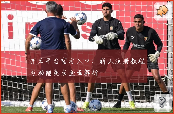 开云平台官方入口：新人注册教程与功能亮点全面解析