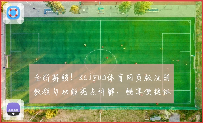 全新解锁！kaiyun体育网页版注册教程与功能亮点详解，畅享便捷体验