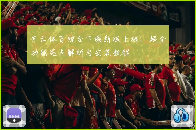 开云体育综合下载新版上线：超全功能亮点解析与安装教程
