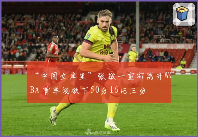 “中国女库里”张敬一宣布离开WCBA 曾单场砍下50分16记三分