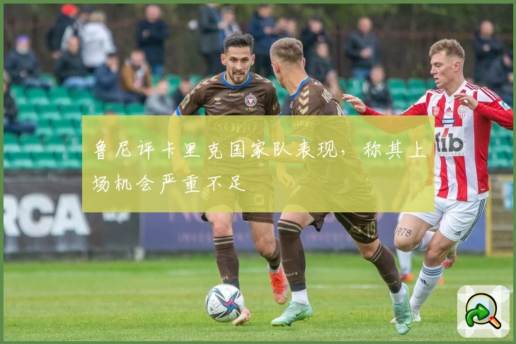 鲁尼评卡里克国家队表现，称其上场机会严重不足