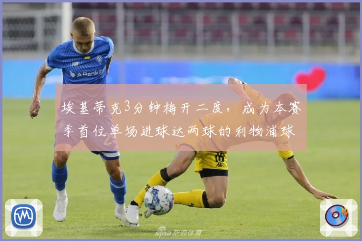 埃基蒂克3分钟梅开二度，成为本赛季首位单场进球达两球的利物浦球员