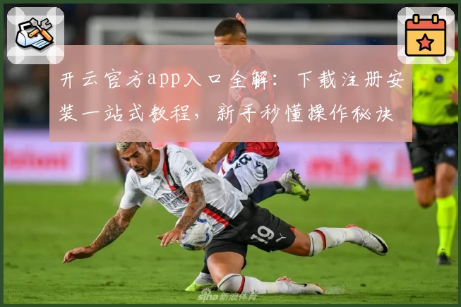 开云官方app入口全解：下载注册安装一站式教程，新手秒懂操作秘诀