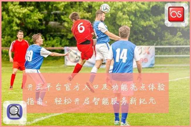 开云平台官方入口及功能亮点体验指南，轻松开启智能服务新纪元