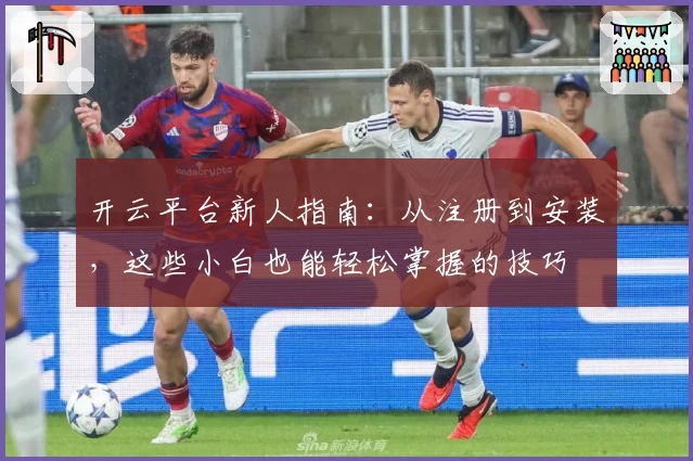 开云平台新人指南：从注册到安装，这些小白也能轻松掌握的技巧