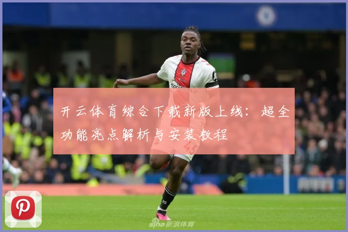 开云体育综合下载新版上线:超全功能亮点解析与安装教程