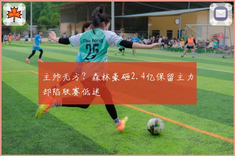 主帅无方？森林豪砸2.4亿保留主力却陷联赛低迷