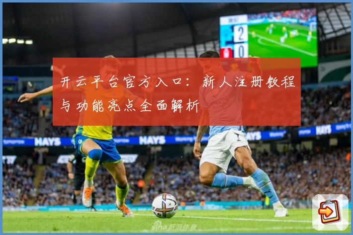 开云平台官方入口：新人注册教程与功能亮点全面解析