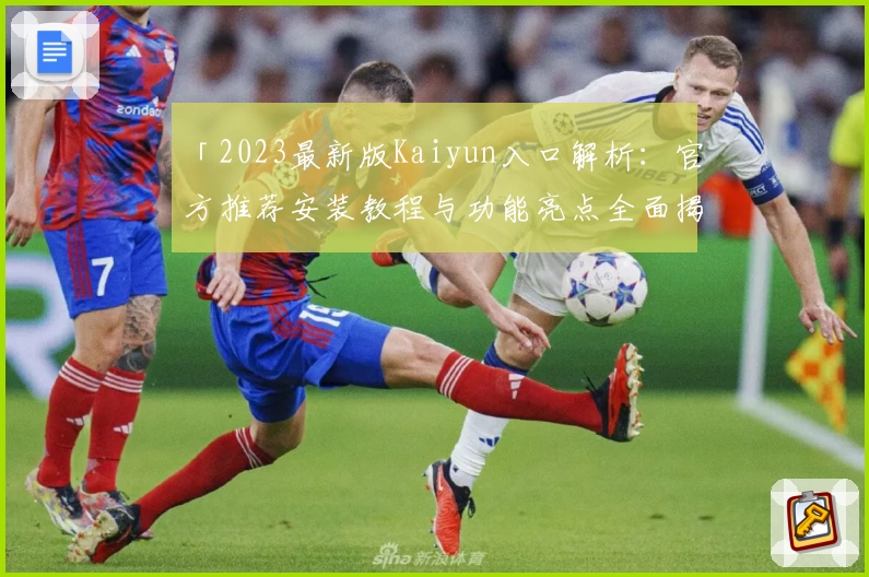 「2023最新版Kaiyun入口解析：官方推荐安装教程与功能亮点全面揭示」