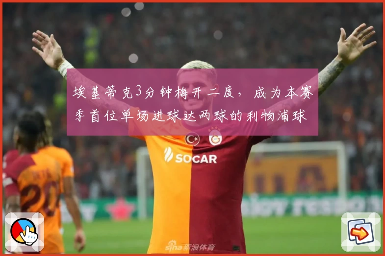 埃基蒂克3分钟梅开二度，成为本赛季首位单场进球达两球的利物浦球员