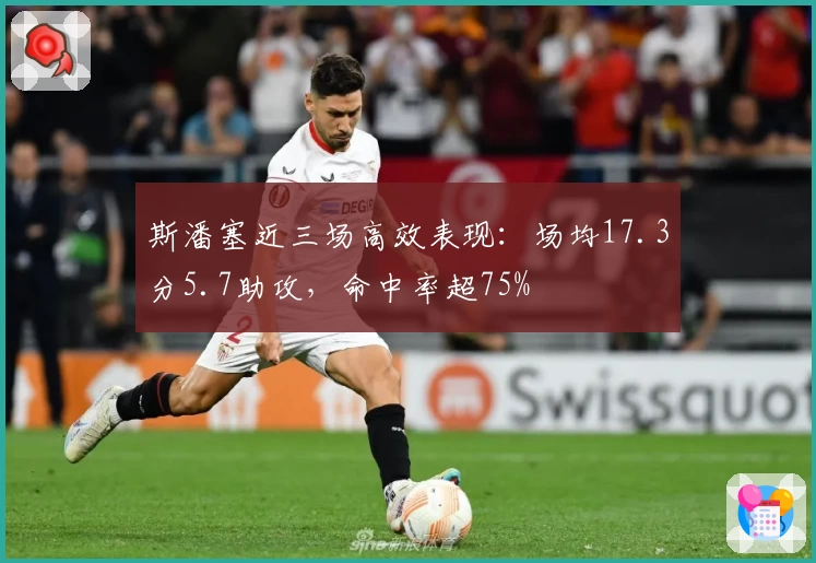 斯潘塞近三场高效表现：场均17.3分5.7助攻，命中率超75%