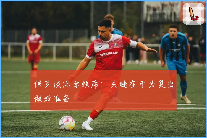 保罗谈比尔缺席：关键在于为复出做好准备