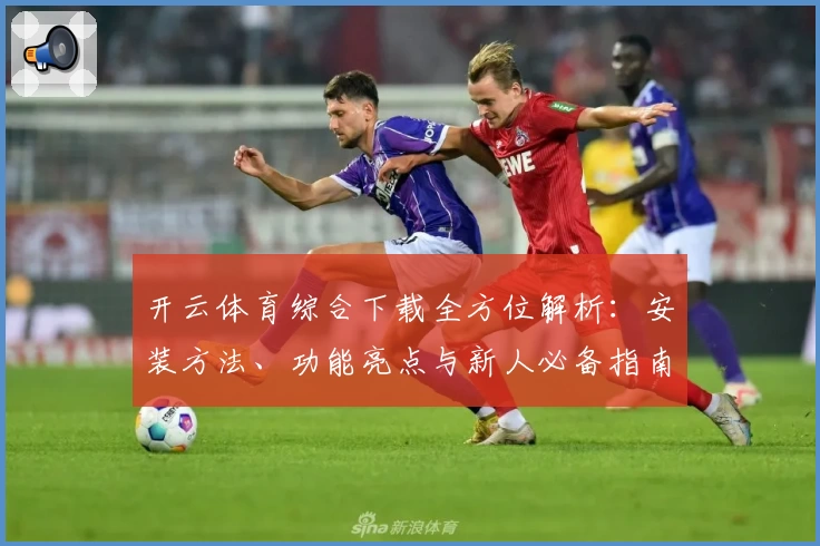 开云体育综合下载全方位解析：安装方法、功能亮点与新人必备指南