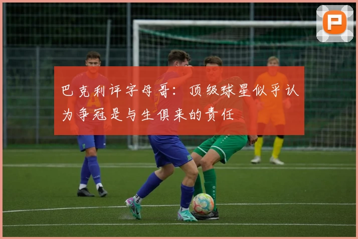 巴克利评字母哥：顶级球星似乎认为争冠是与生俱来的责任