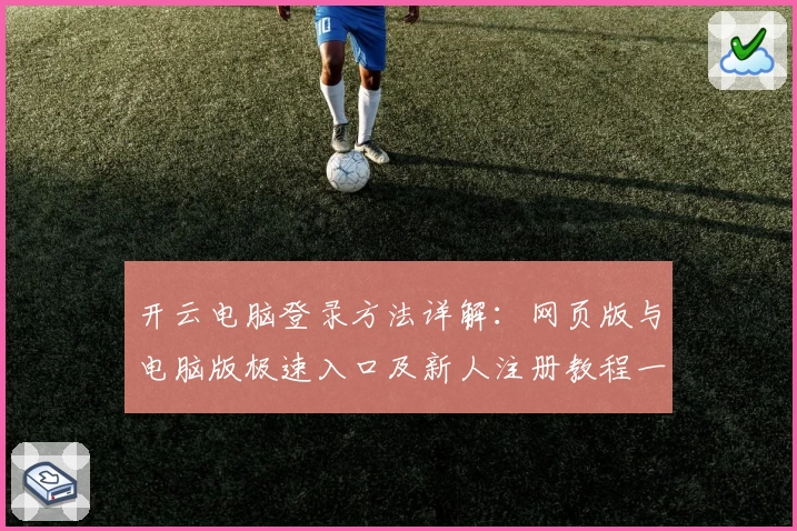 开云电脑登录方法详解:网页版与电脑版极速入口及新人注册教程一站式指南