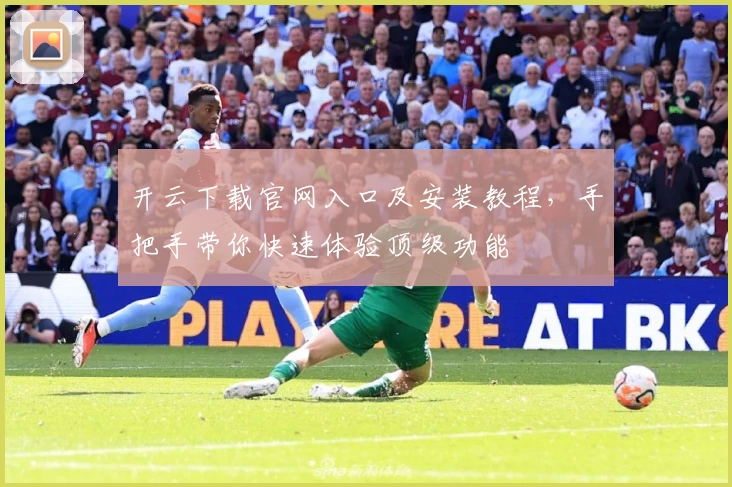 开云下载官网入口及安装教程，手把手带你快速体验顶级功能