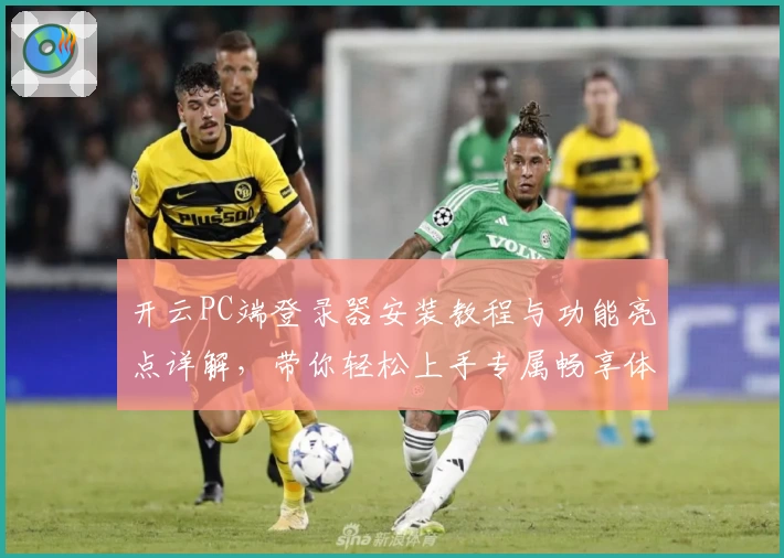 开云PC端登录器安装教程与功能亮点详解，带你轻松上手专属畅享体验