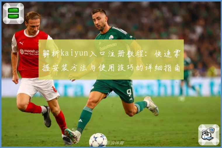 解析kaiyun入口注册教程：快速掌握安装方法与使用技巧的详细指南