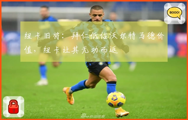 纽卡旧将：拜仁低估沃尔特马德价值，纽卡让其无功而返